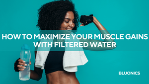 How to Maximize your muscle gains with filtered water