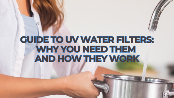 The Essential Guide to UV Water Filters: Why You Need Them and How They Work