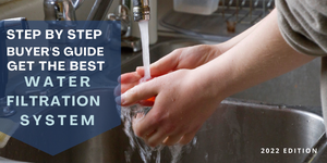 Step by step Buyers Guide - Get the Best Water Filtration System (2022 edition)